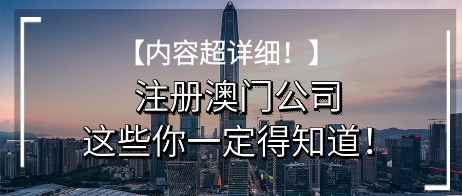 【内容超详细】注册澳门公司，这些你一定得知道！